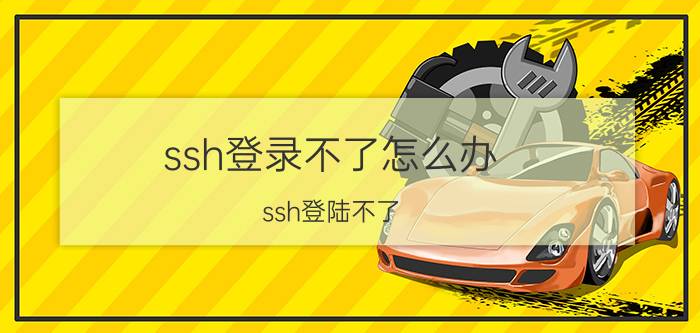 ssh登录不了怎么办 ssh登陆不了，怎么解决？